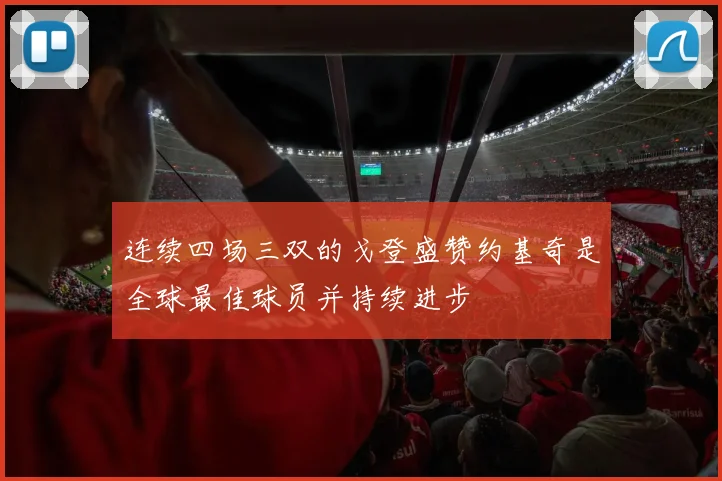 连续四场三双的戈登盛赞约基奇是全球最佳球员并持续进步