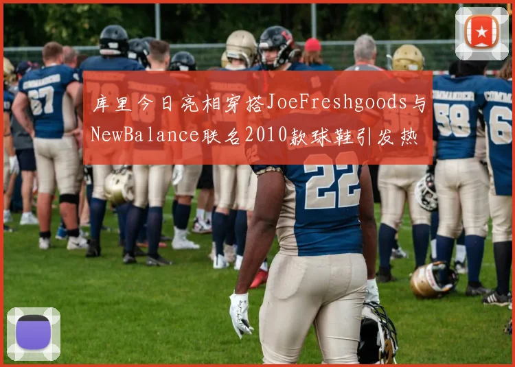 库里今日亮相穿搭JoeFreshgoods与NewBalance联名2010款球鞋引发热议