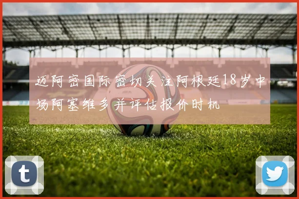 迈阿密国际密切关注阿根廷18岁中场阿塞维多并评估报价时机