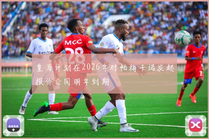 皇马计划在2026年对帕梅卡诺发起报价合同明年到期