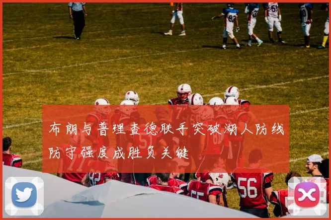 布朗与普理查德联手突破湖人防线防守强度成胜负关键
