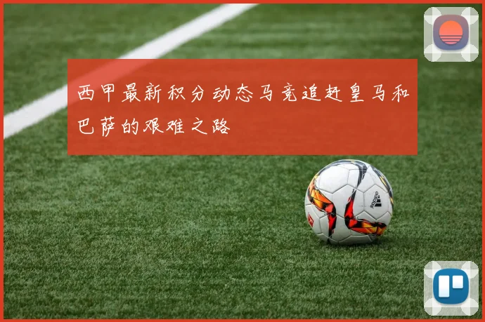 西甲最新积分动态马竞追赶皇马和巴萨的艰难之路