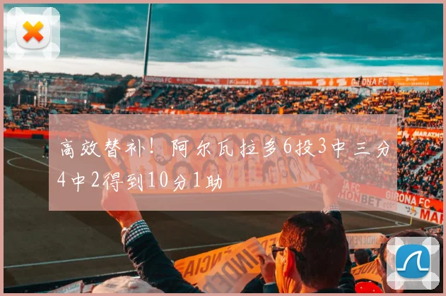 高效替补！阿尔瓦拉多6投3中三分4中2得到10分1助