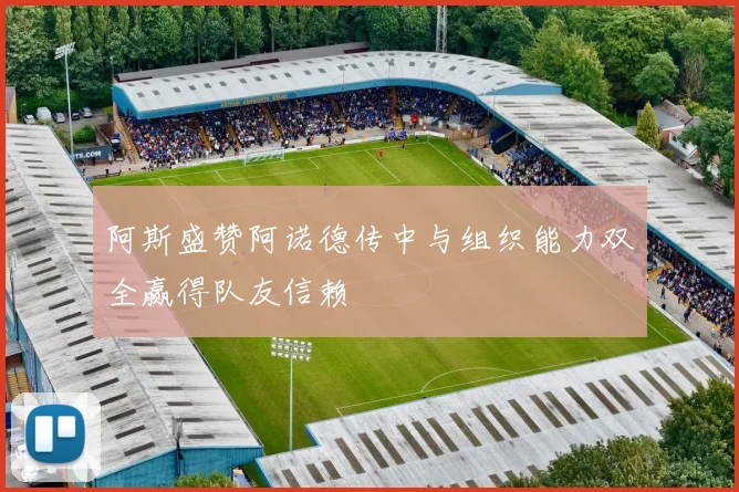 阿斯盛赞阿诺德传中与组织能力双全赢得队友信赖