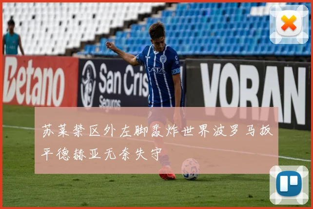 苏莱禁区外左脚轰炸世界波罗马扳平德赫亚无奈失守