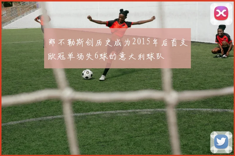 那不勒斯创历史成为2015年后首支欧冠单场失6球的意大利球队