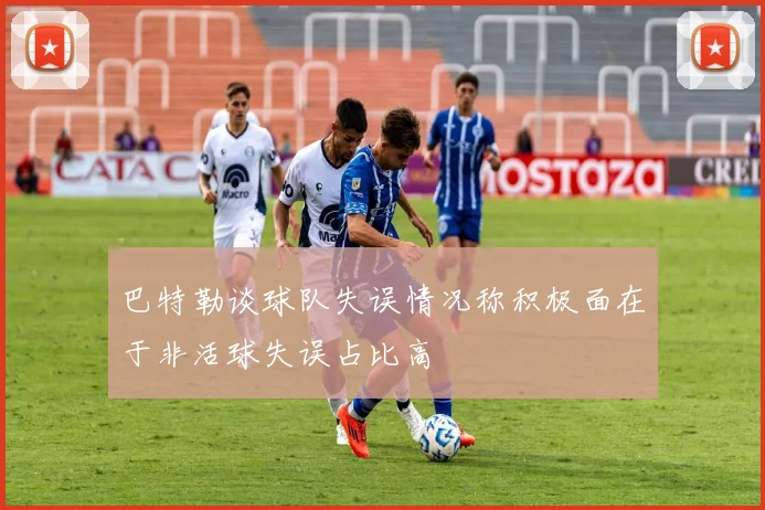 巴特勒谈球队失误情况称积极面在于非活球失误占比高
