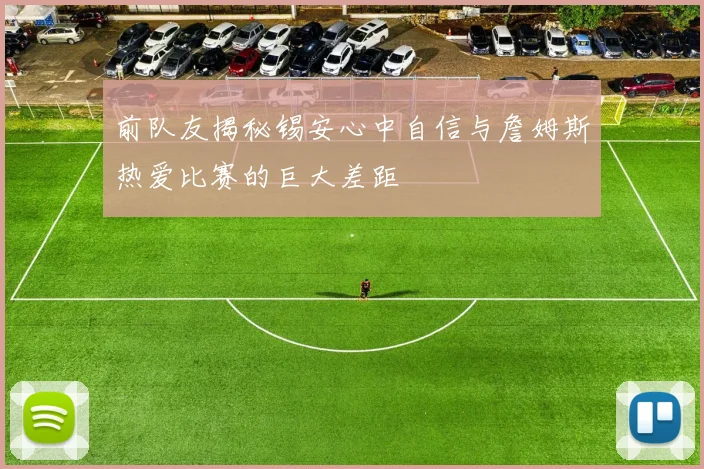 前队友揭秘锡安心中自信与詹姆斯热爱比赛的巨大差距