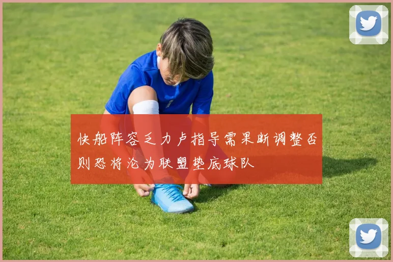 快船阵容乏力卢指导需果断调整否则恐将沦为联盟垫底球队