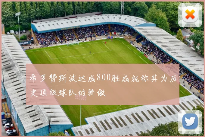 希罗赞斯波达成800胜成就称其为历史顶级球队的骄傲